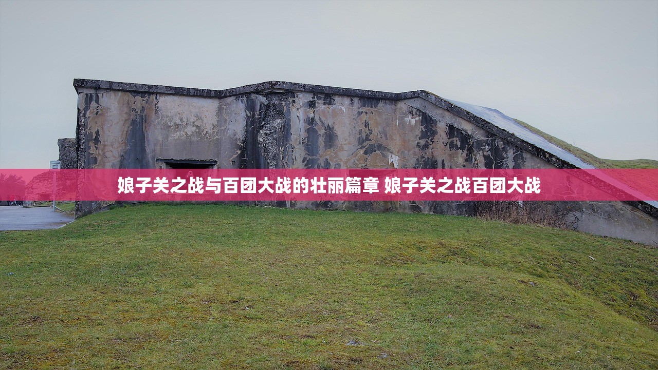 娘子关之战与百团大战的壮丽篇章 娘子关之战百团大战