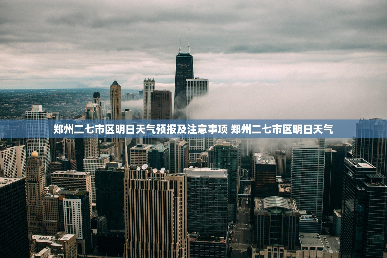 郑州二七市区明日天气预报及注意事项 郑州二七市区明日天气 郑州二七市区明日天气预报及注意事项 郑州二七市区明日天气