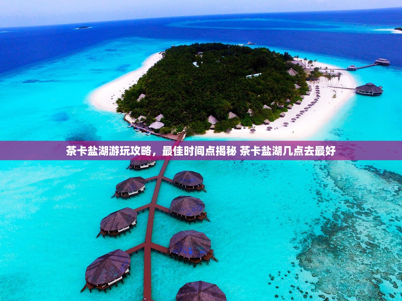 茶卡盐湖游玩攻略，最佳时间点揭秘 茶卡盐湖几点去最好