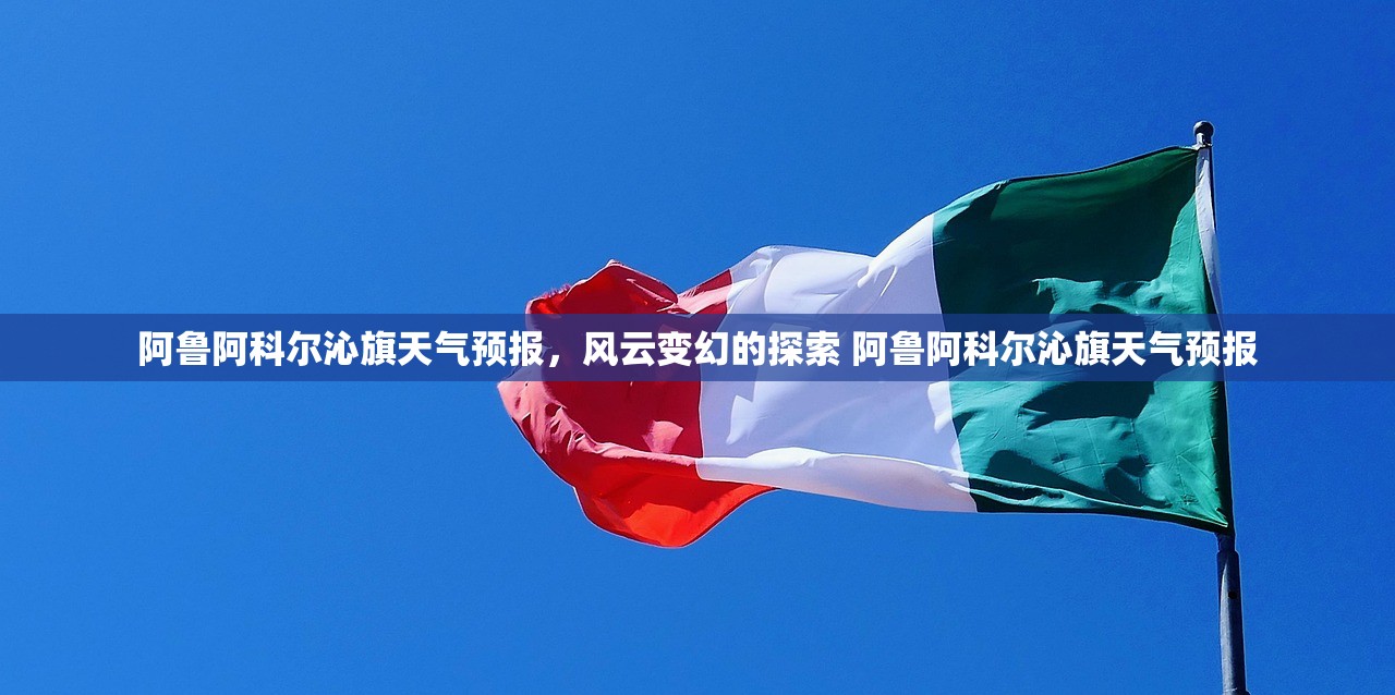 阿鲁阿科尔沁旗天气预报，风云变幻的探索 阿鲁阿科尔沁旗天气预报