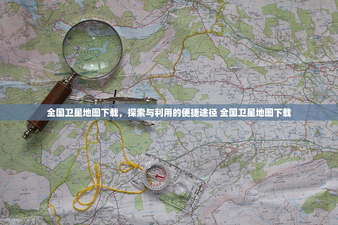 全国卫星地图下载,探索与利用的便捷途径 全国卫星地图下载 全国卫星地图下载,探索与利用的便捷途径 全国卫星地图下载