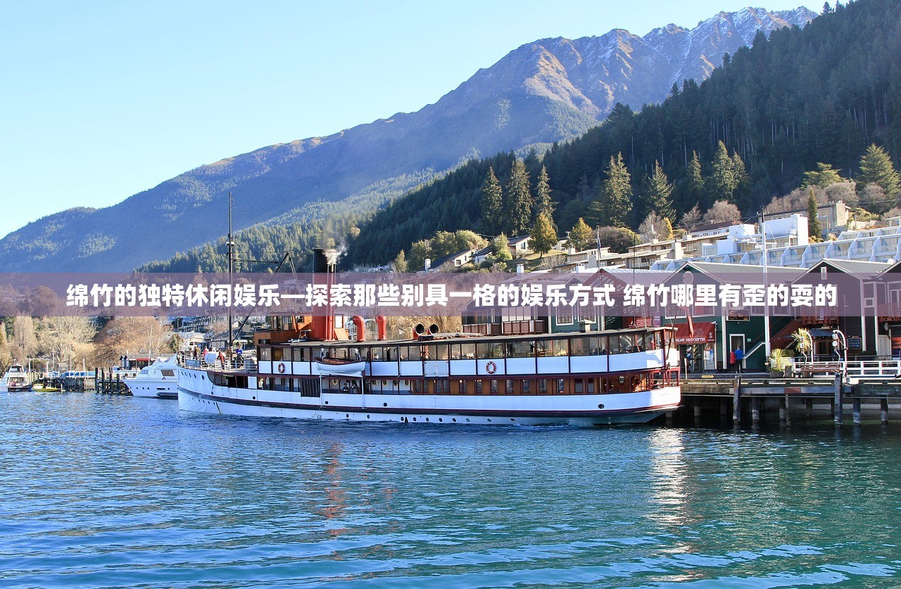 绵竹的独特休闲娱乐—探索那些别具一格的娱乐方式 绵竹哪里有歪的耍的