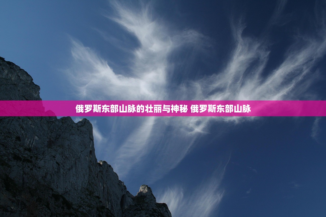俄罗斯东部山脉的壮丽与神秘 俄罗斯东部山脉