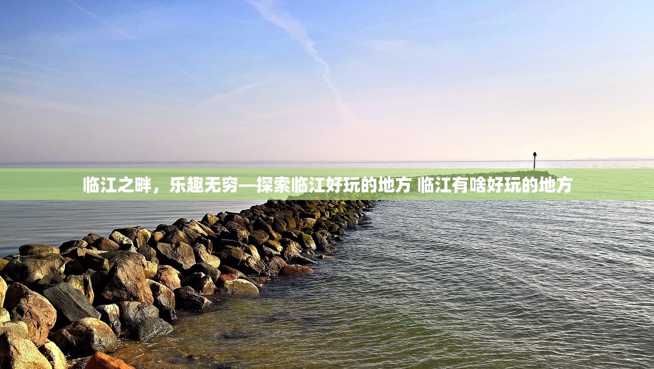 临江之畔，乐趣无穷—探索临江好玩的地方 临江有啥好玩的地方