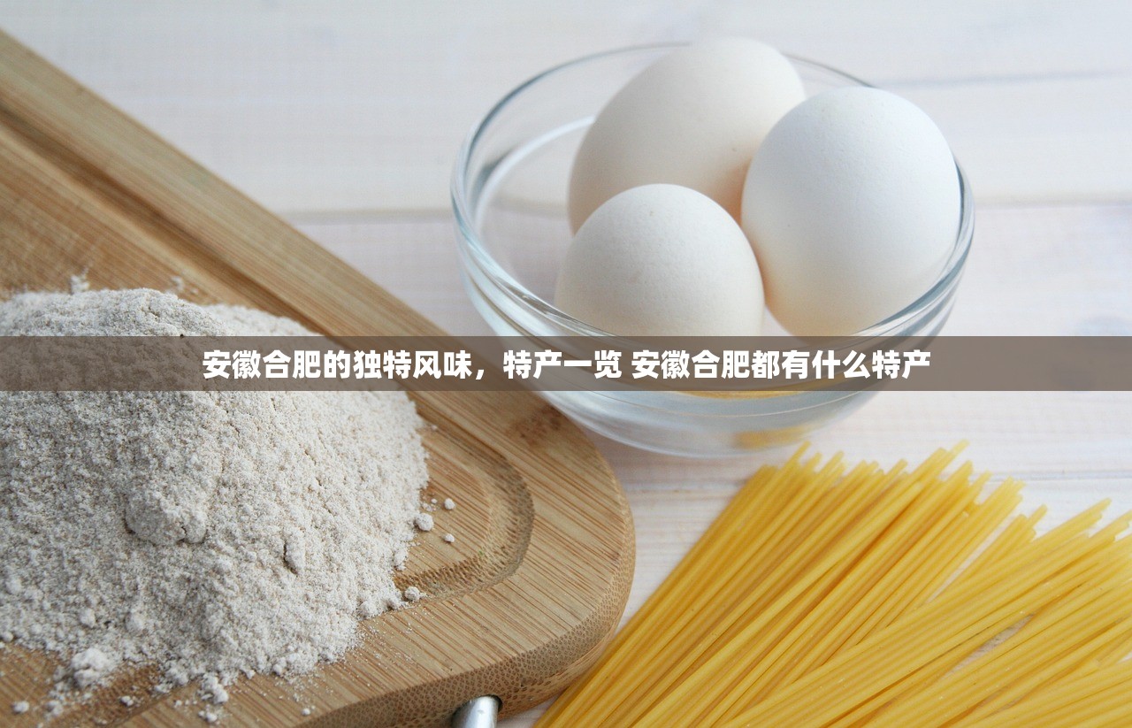 安徽合肥的独特风味，特产一览 安徽合肥都有什么特产
