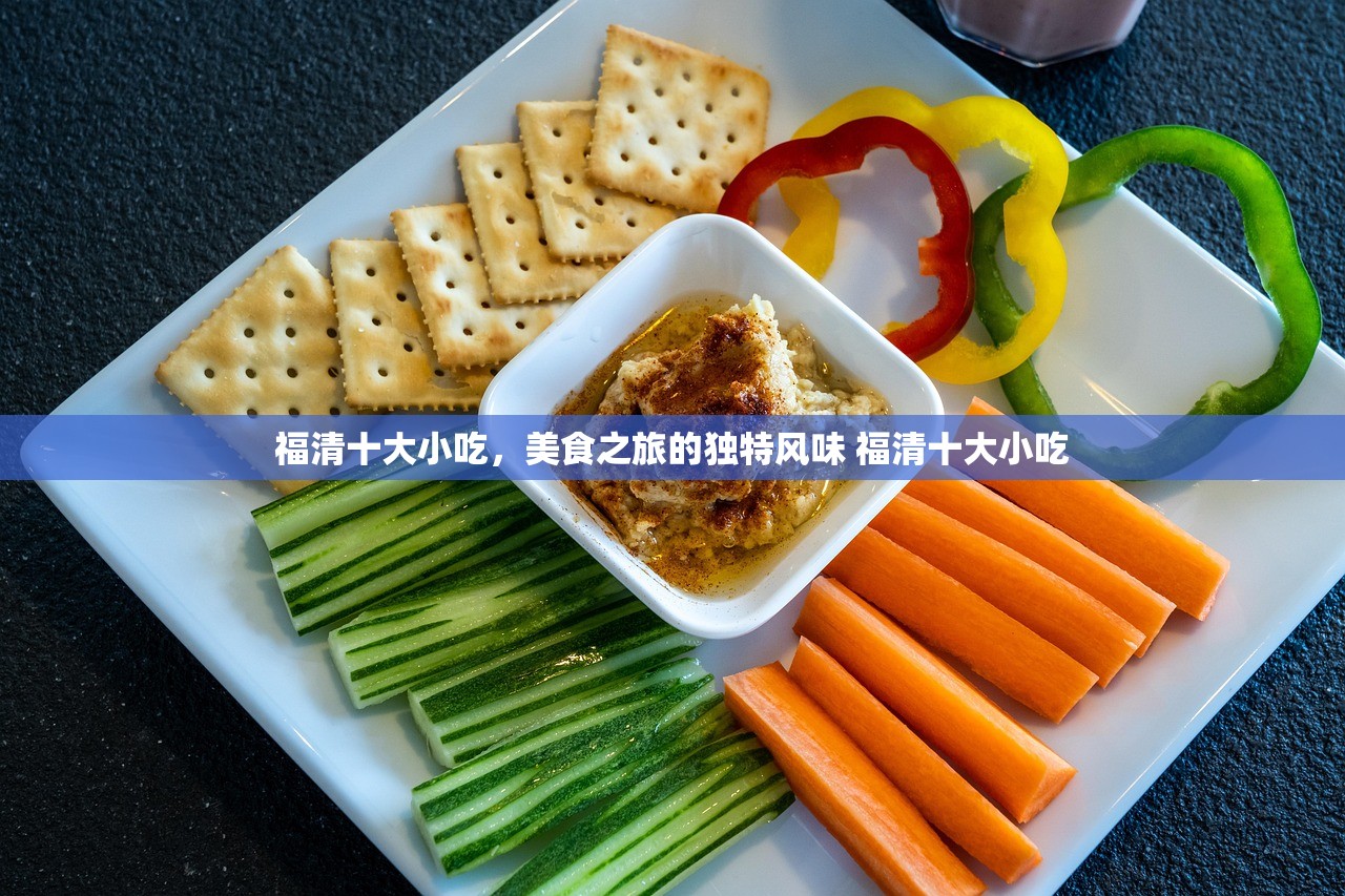 福清十大小吃，美食之旅的独特风味 福清十大小吃