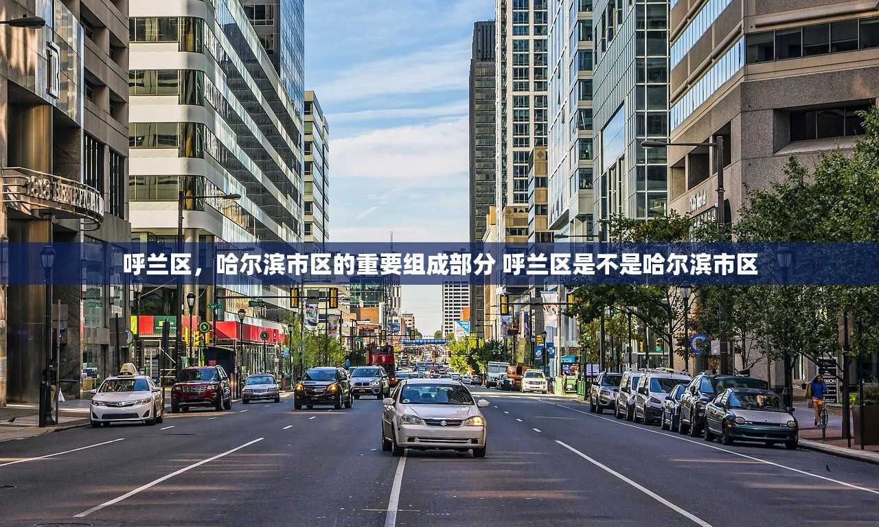 呼兰区，哈尔滨市区的重要组成部分 呼兰区是不是哈尔滨市区