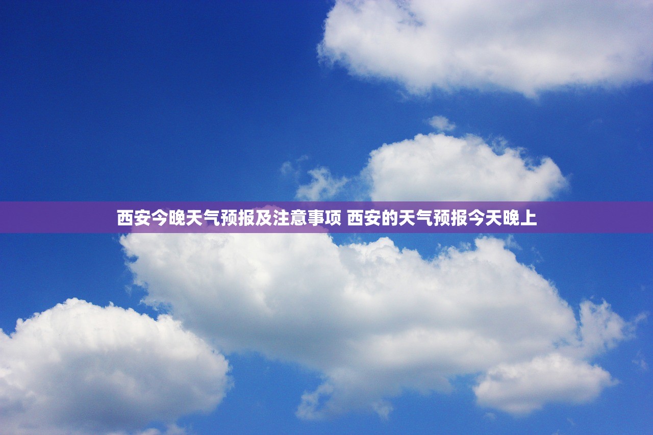 西安今晚天气预报及注意事项 西安的天气预报今天晚上 西安今晚天气预报及注意事项 西安的天气预报今天晚上