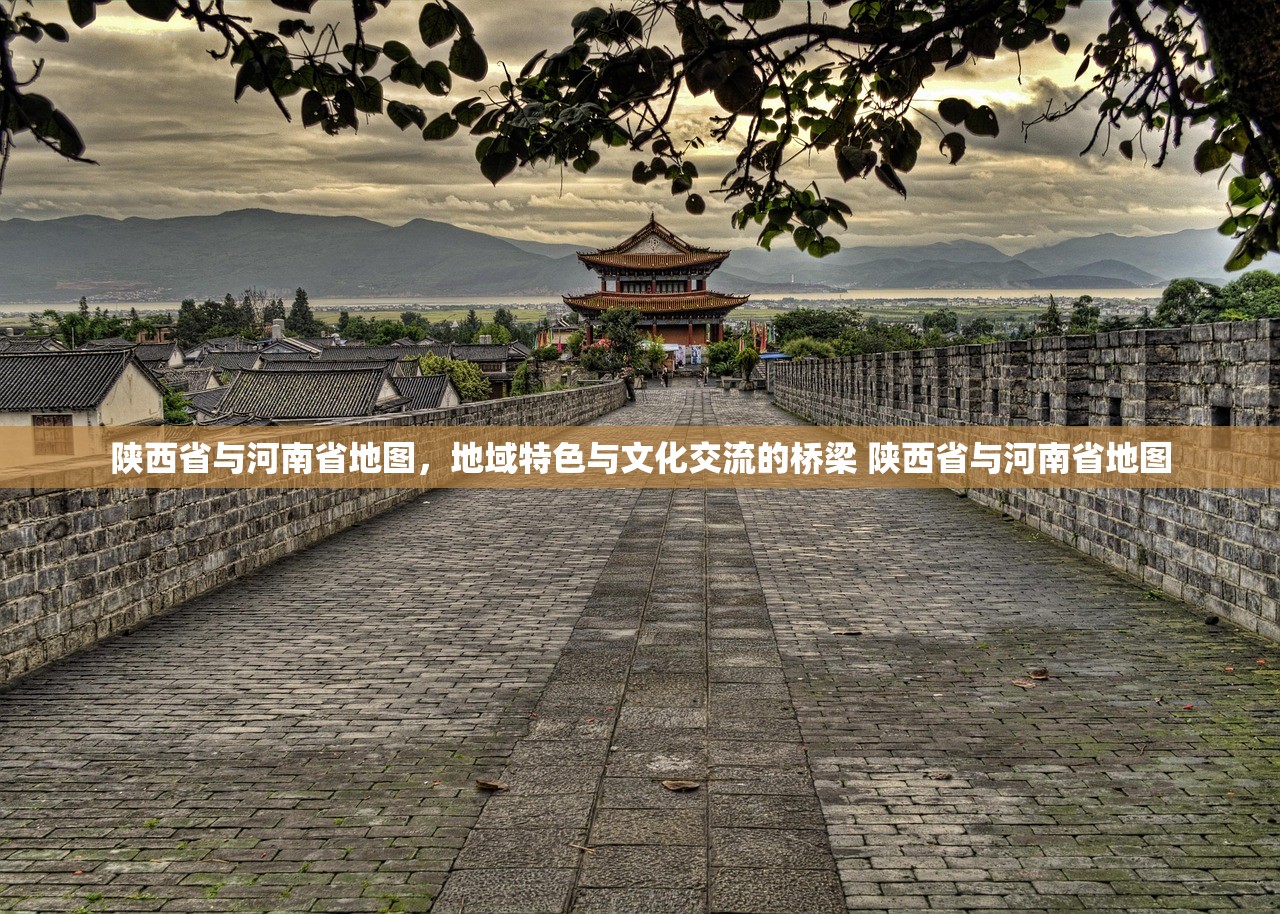 陕西省与河南省地图，地域特色与文化交流的桥梁 陕西省与河南省地图