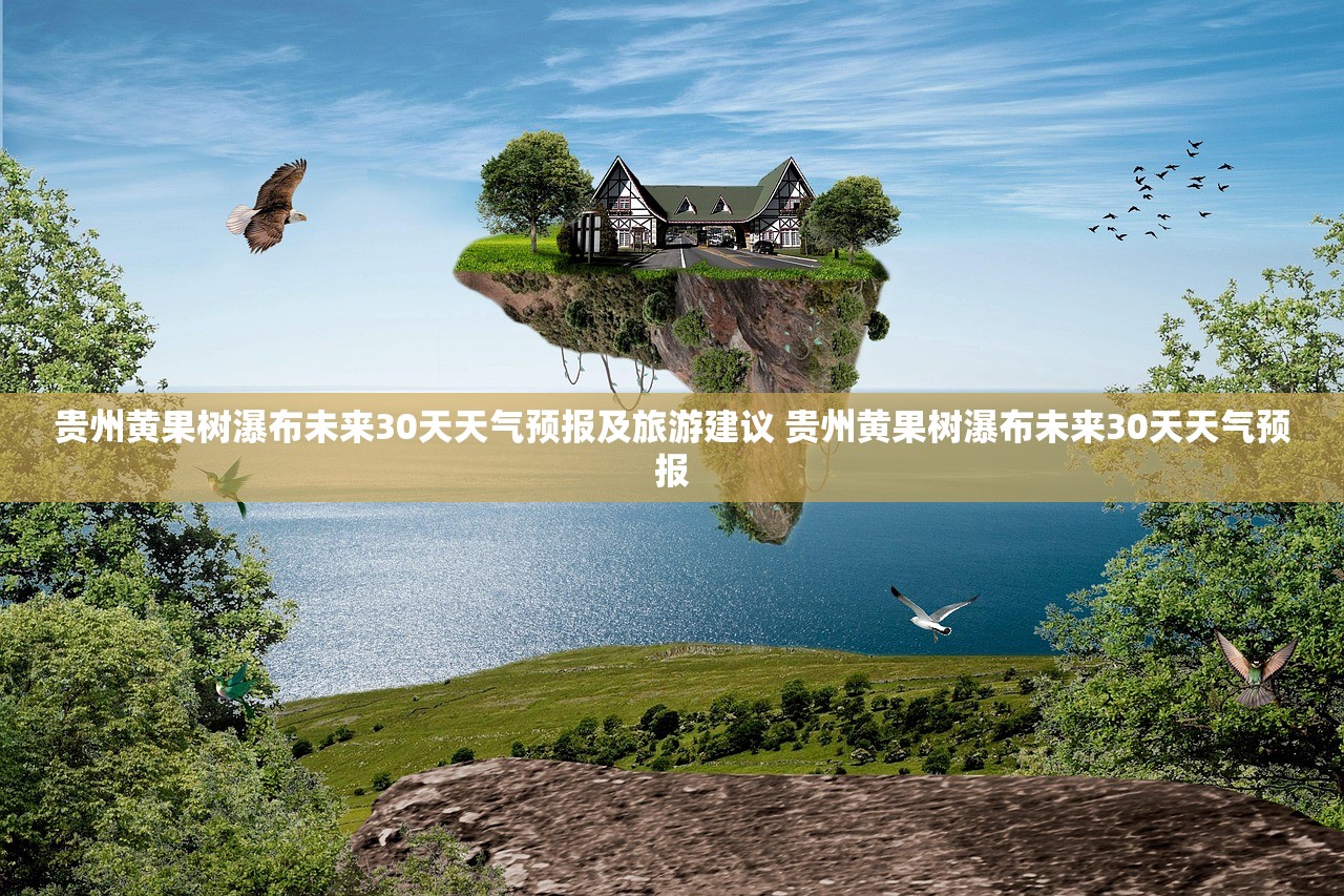 贵州黄果树瀑布未来30天天气预报及旅游建议 贵州黄果树瀑布未来30天天气预报 贵州黄果树瀑布未来30天天气预报及旅游建议 贵州黄果树瀑布未来30天天气预报