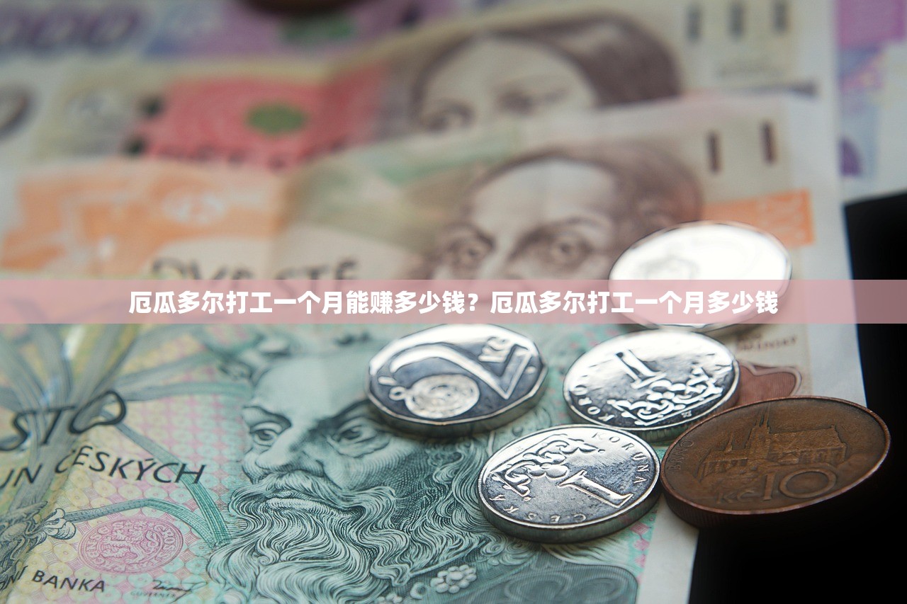 厄瓜多尔打工一个月能赚多少钱？厄瓜多尔打工一个月多少钱