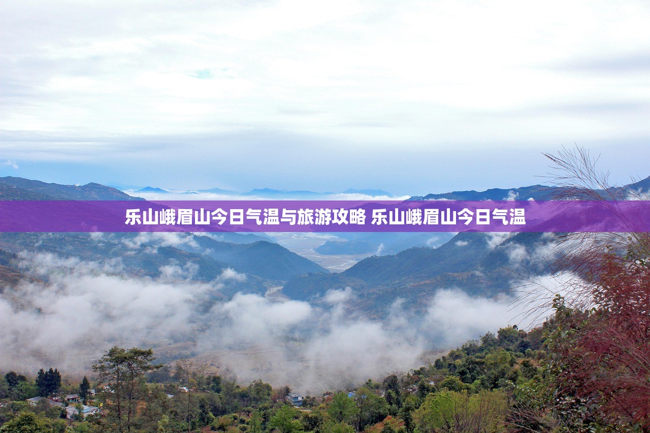 乐山峨眉山今日气温与旅游攻略 乐山峨眉山今日气温 乐山峨眉山今日气温与旅游攻略 乐山峨眉山今日气温