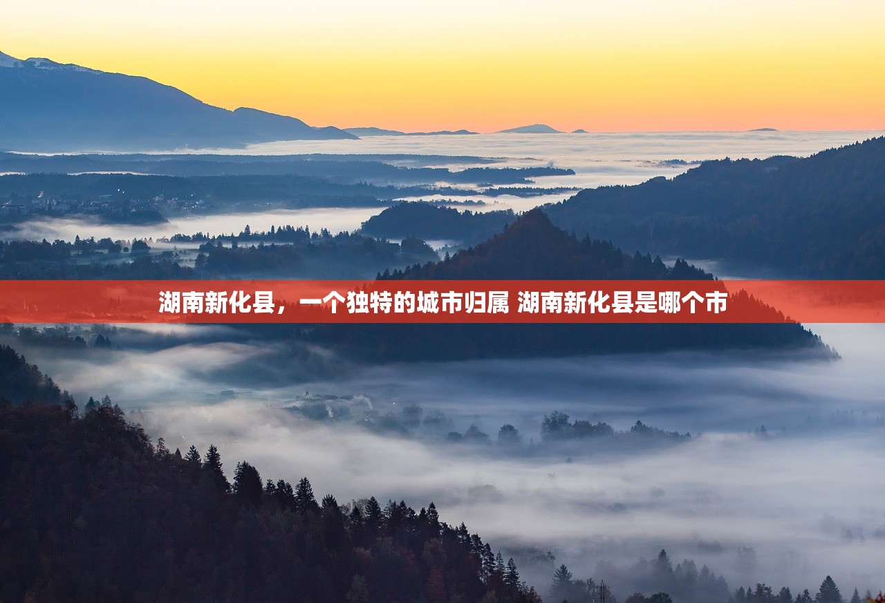 湖南新化县，一个独特的城市归属 湖南新化县是哪个市