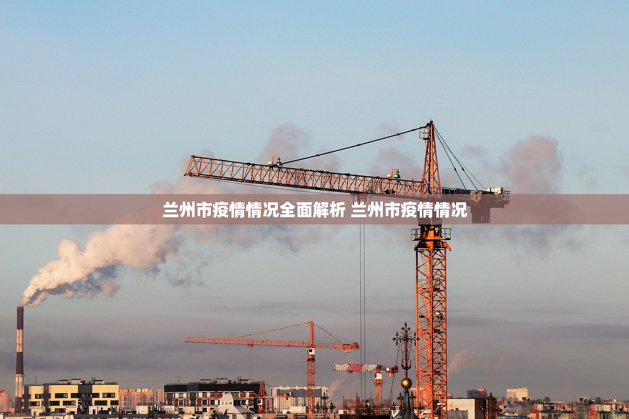 兰州市疫情情况全面解析 兰州市疫情情况 兰州市疫情情况全面解析 兰州市疫情情况