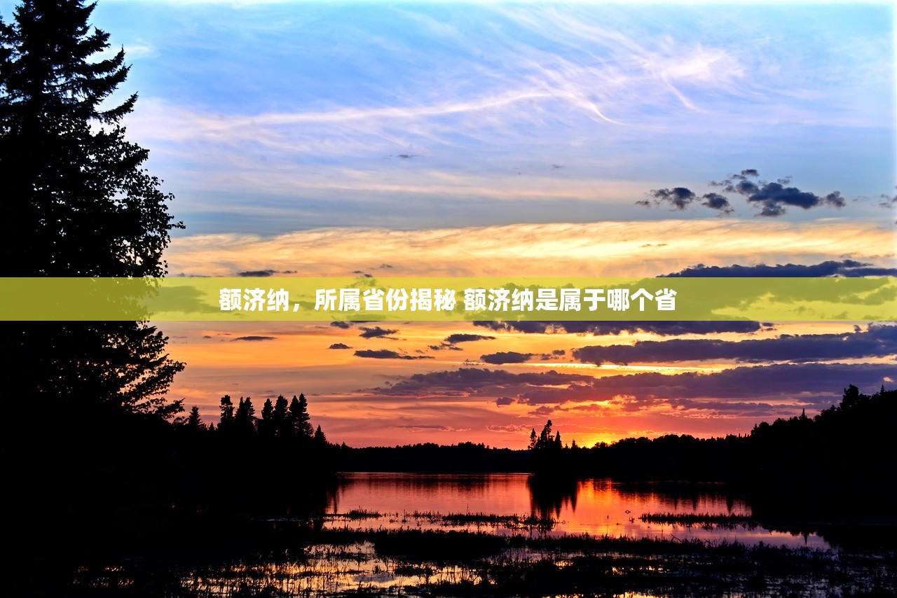 额济纳，所属省份揭秘 额济纳是属于哪个省