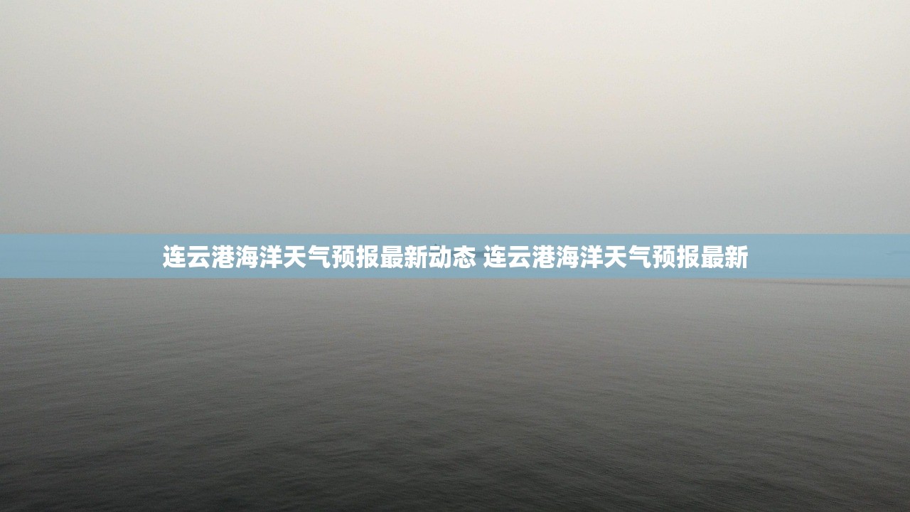 连云港海洋天气预报最新动态 连云港海洋天气预报最新 连云港海洋天气预报最新动态 连云港海洋天气预报最新