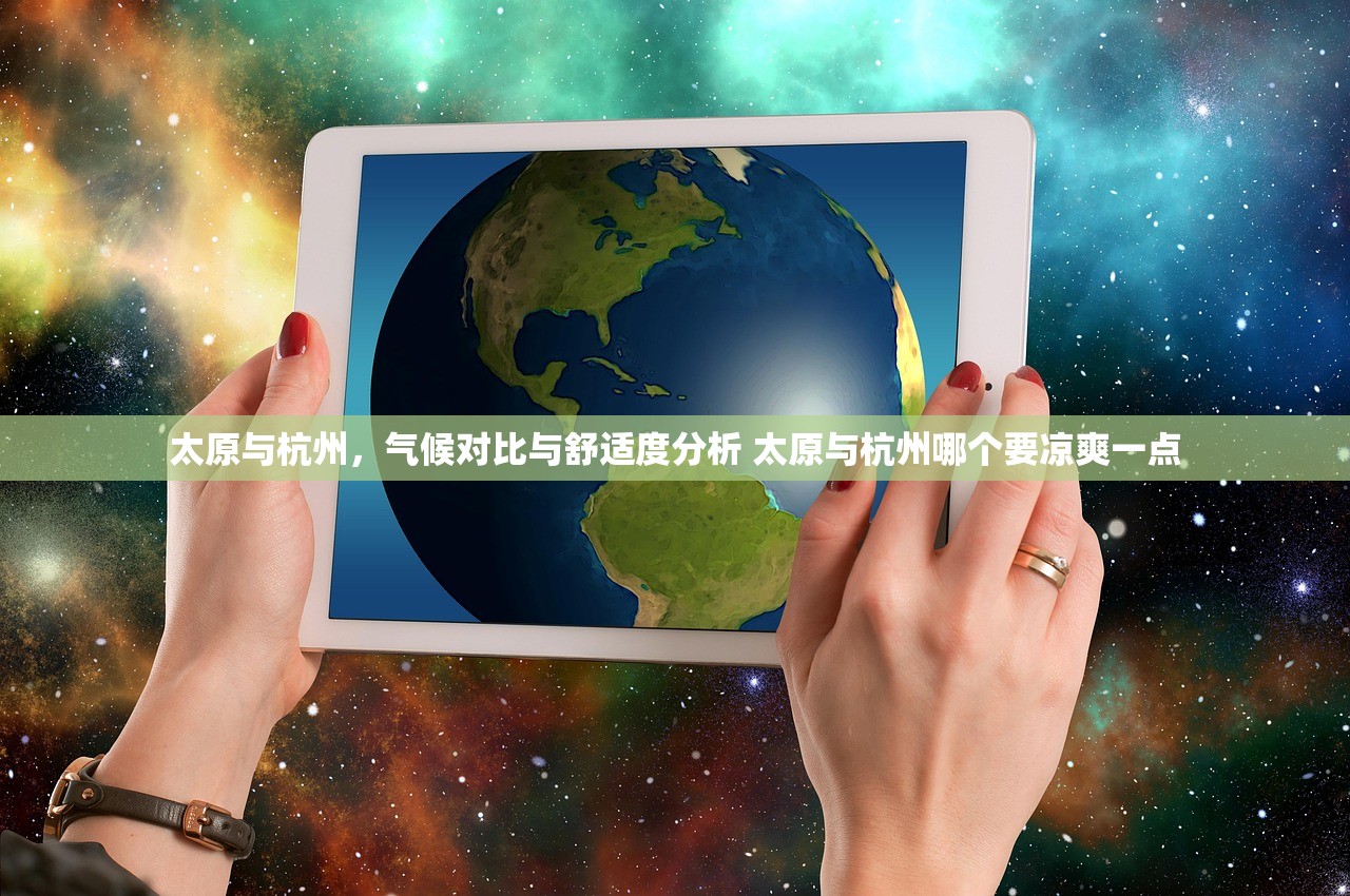 太原与杭州，气候对比与舒适度分析 太原与杭州哪个要凉爽一点