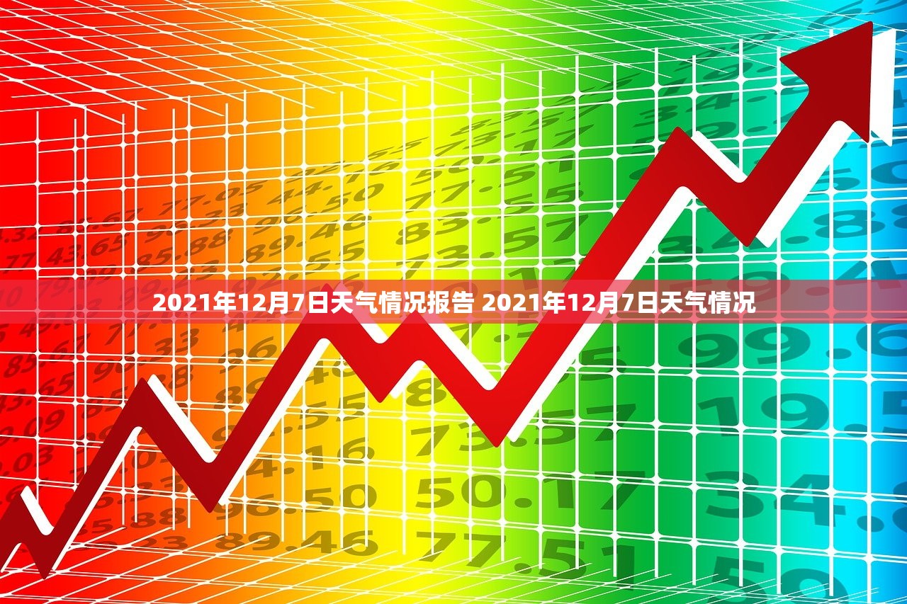 2021年12月7日天气情况报告 2021年12月7日天气情况