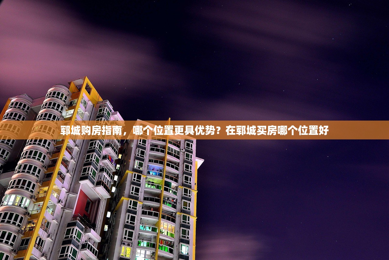 郓城购房指南，哪个位置更具优势？在郓城买房哪个位置好