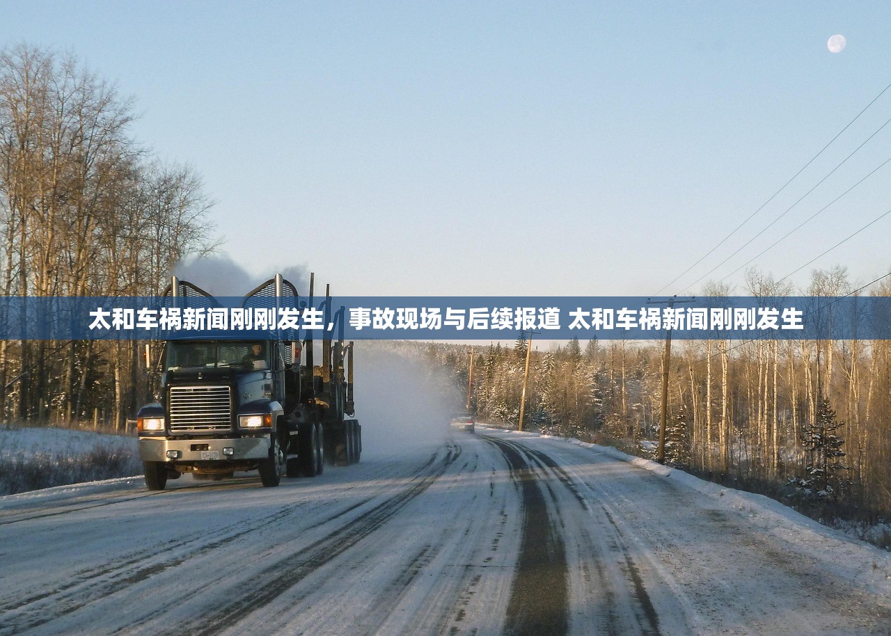 太和车祸新闻刚刚发生，事故现场与后续报道 太和车祸新闻刚刚发生