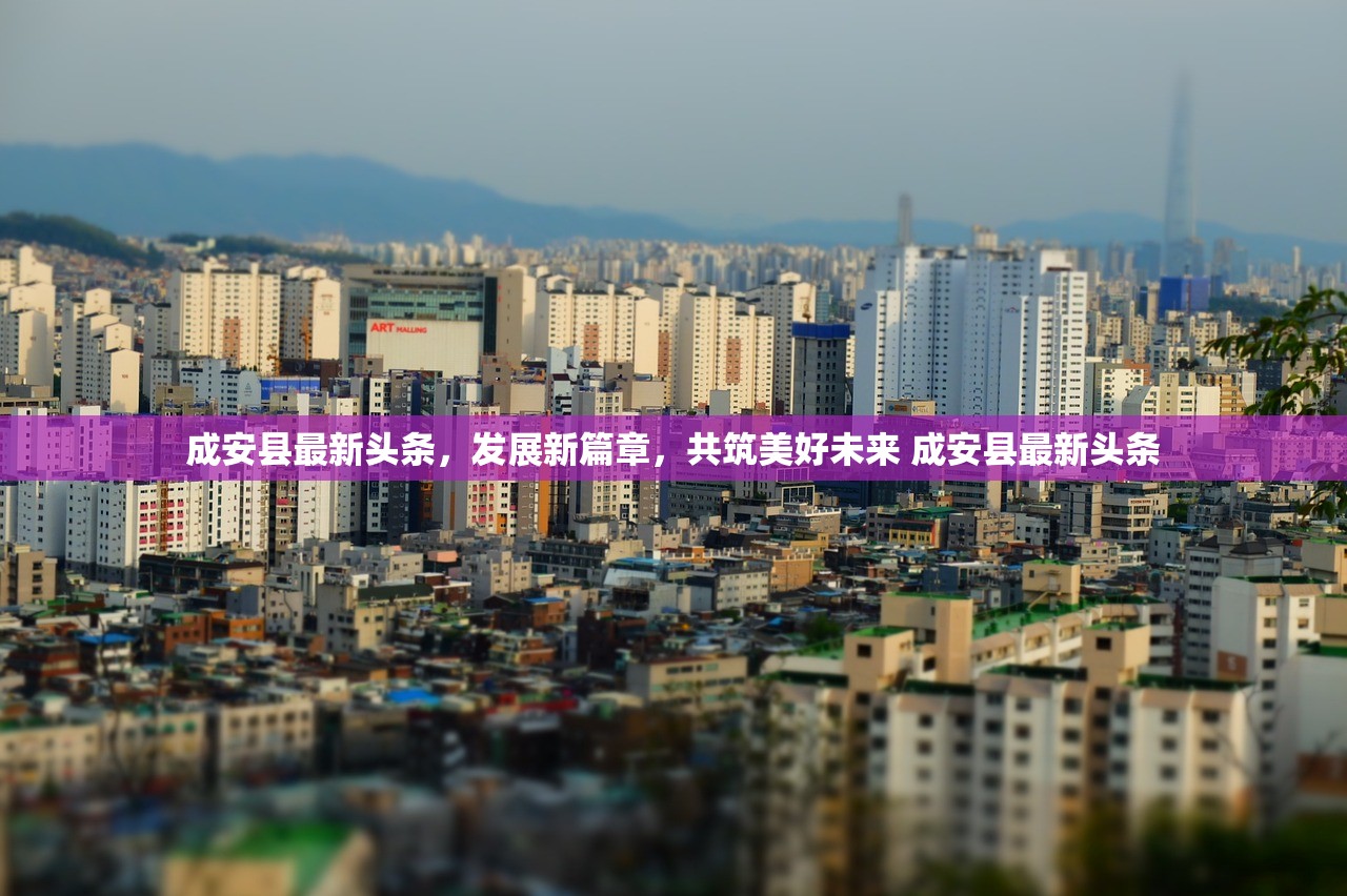 成安县最新头条，发展新篇章，共筑美好未来 成安县最新头条
