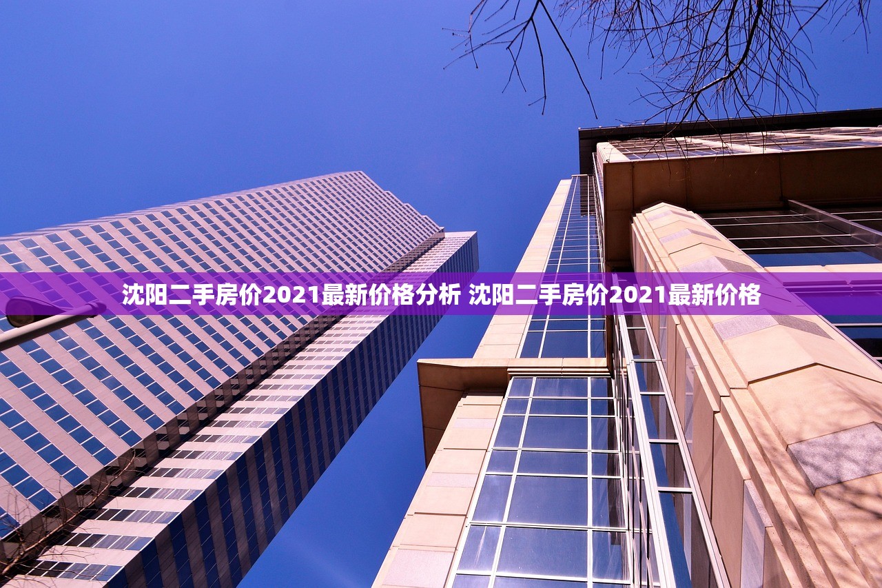 沈阳二手房价2021最新价格分析 沈阳二手房价2021最新价格 沈阳二手房价2021最新价格分析 沈阳二手房价2021最新价格
