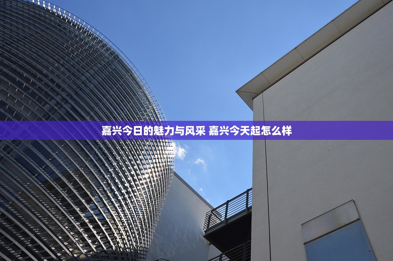 嘉兴今日的魅力与风采 嘉兴今天起怎么样