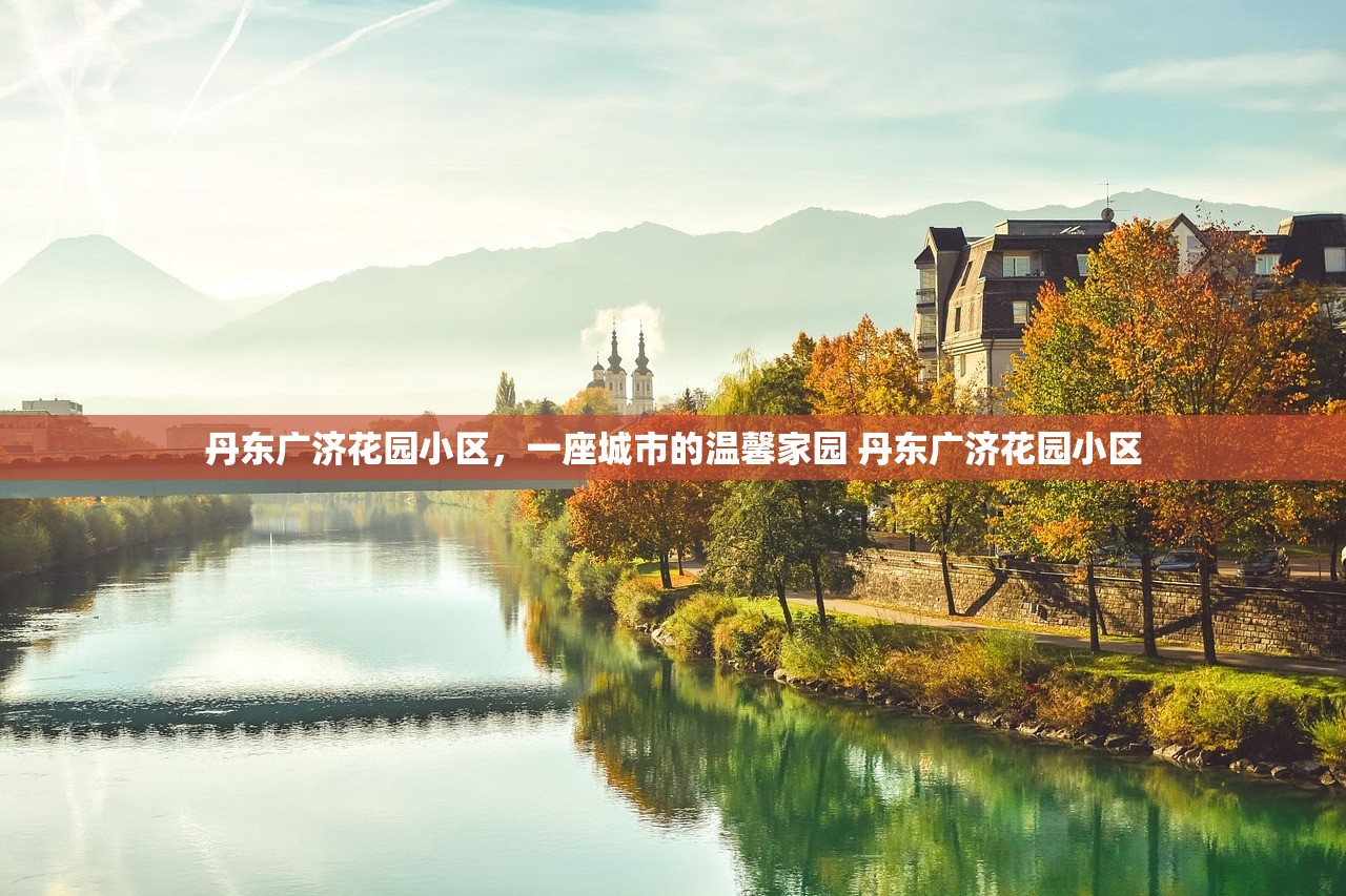 丹东广济花园小区，一座城市的温馨家园 丹东广济花园小区