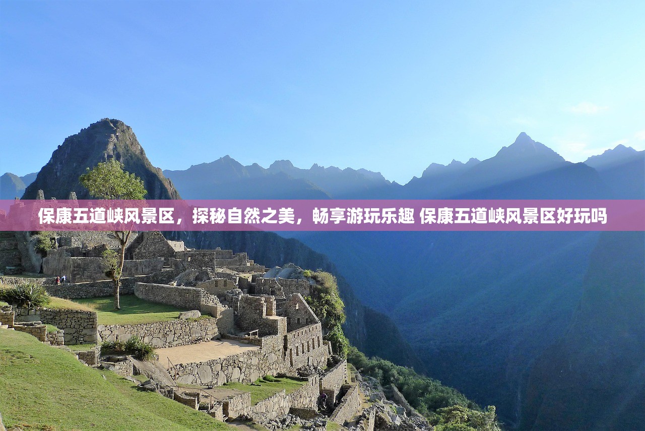 保康五道峡风景区,探秘自然之美,畅享游玩乐趣 保康五道峡风景区好玩吗 保康五道峡风景区,探秘自然之美,畅享游玩乐趣 保康五道峡风景区好玩吗