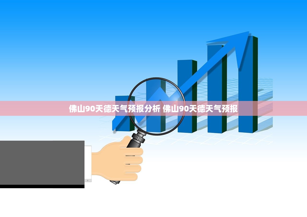 佛山90天德天气预报分析 佛山90天德天气预报 佛山90天德天气预报分析 佛山90天德天气预报
