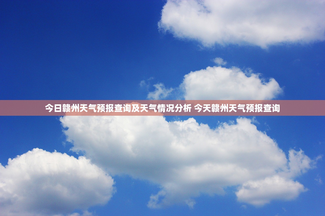 今日赣州天气预报查询及天气情况分析 今天赣州天气预报查询 今日赣州天气预报查询及天气情况分析 今天赣州天气预报查询