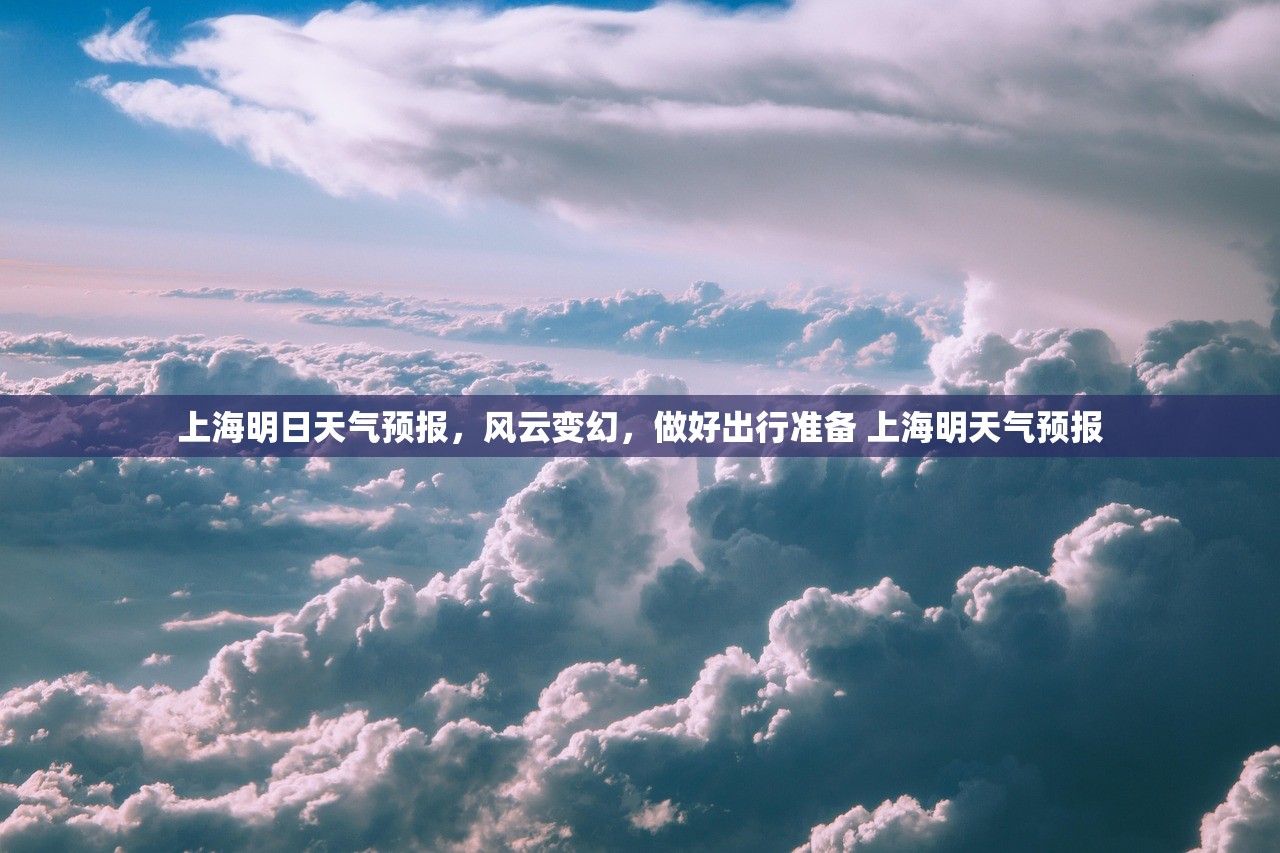 上海明日天气预报,风云变幻,做好出行准备 上海明天气预报 上海明日天气预报,风云变幻,做好出行准备 上海明天气预报