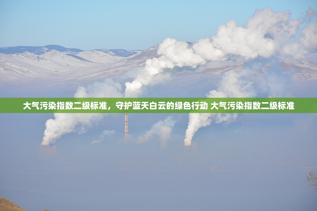 大气污染指数二级标准，守护蓝天白云的绿色行动 大气污染指数二级标准