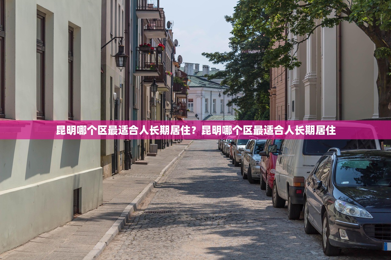 昆明哪个区最适合人长期居住？昆明哪个区最适合人长期居住