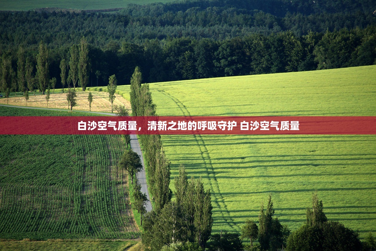 白沙空气质量，清新之地的呼吸守护 白沙空气质量