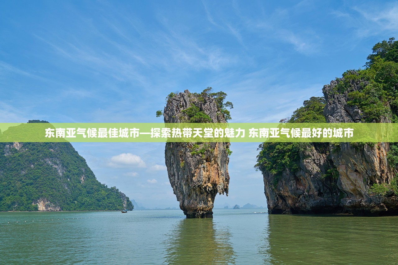 东南亚气候最佳城市—探索热带天堂的魅力 东南亚气候最好的城市