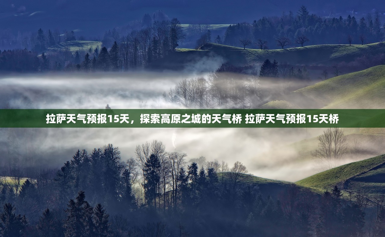 拉萨天气预报15天，探索高原之城的天气桥 拉萨天气预报15天桥