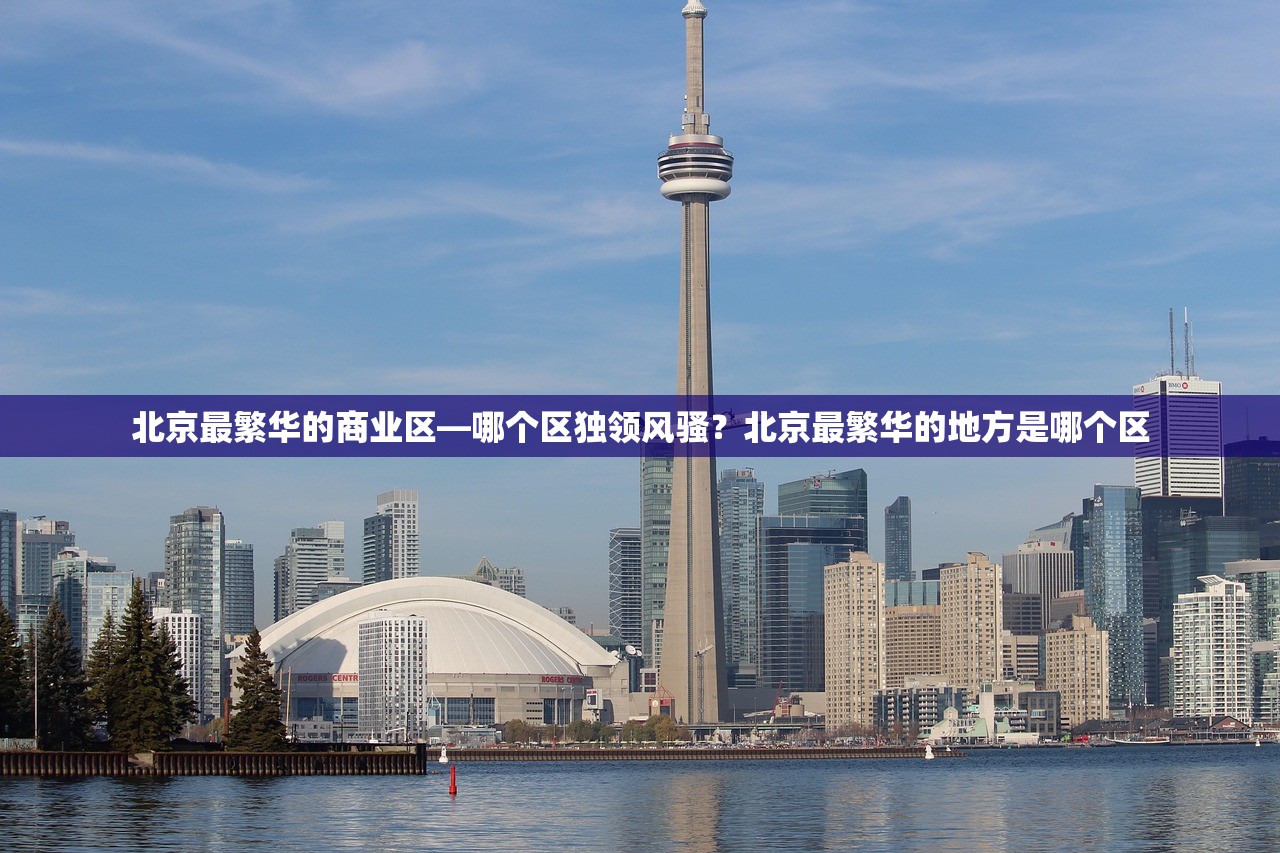 北京最繁华的商业区—哪个区独领风骚？北京最繁华的地方是哪个区