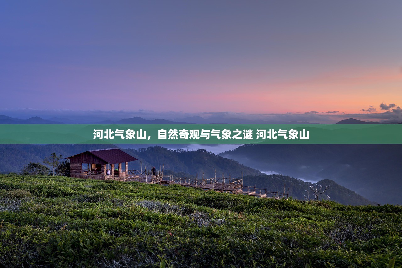 河北气象山，自然奇观与气象之谜 河北气象山