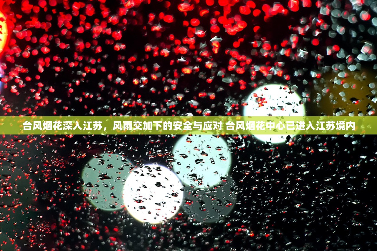 台风烟花深入江苏,风雨交加下的安全与应对 台风烟花中心已进入江苏境内 台风烟花深入江苏,风雨交加下的安全与应对 台风烟花中心已进入江苏境内