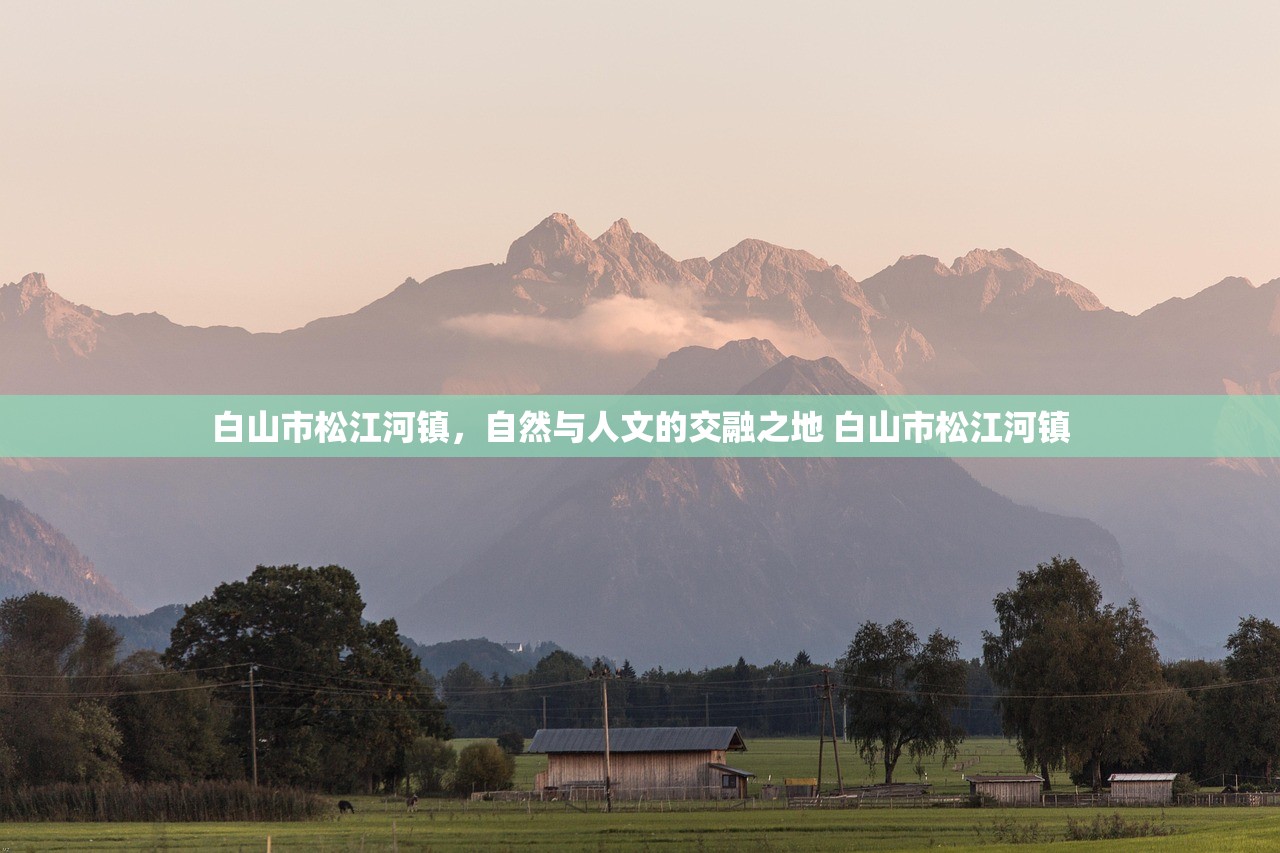 白山市松江河镇，自然与人文的交融之地 白山市松江河镇