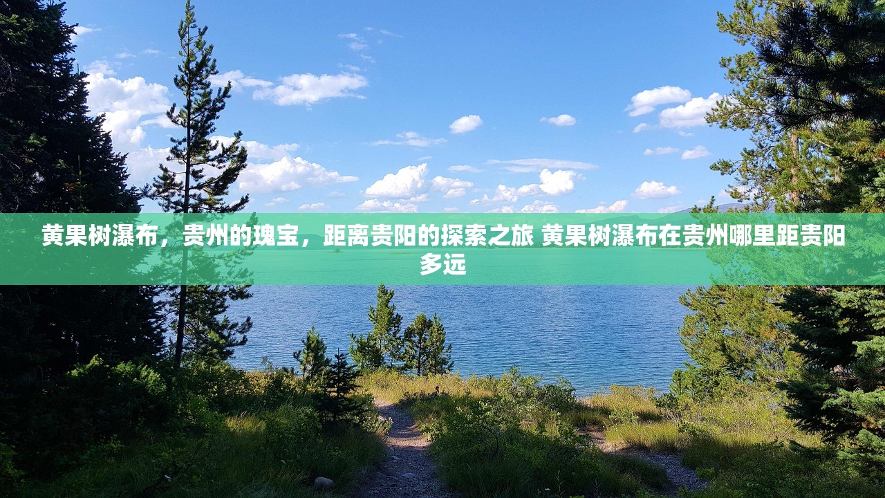 黄果树瀑布，贵州的瑰宝，距离贵阳的探索之旅 黄果树瀑布在贵州哪里距贵阳多远
