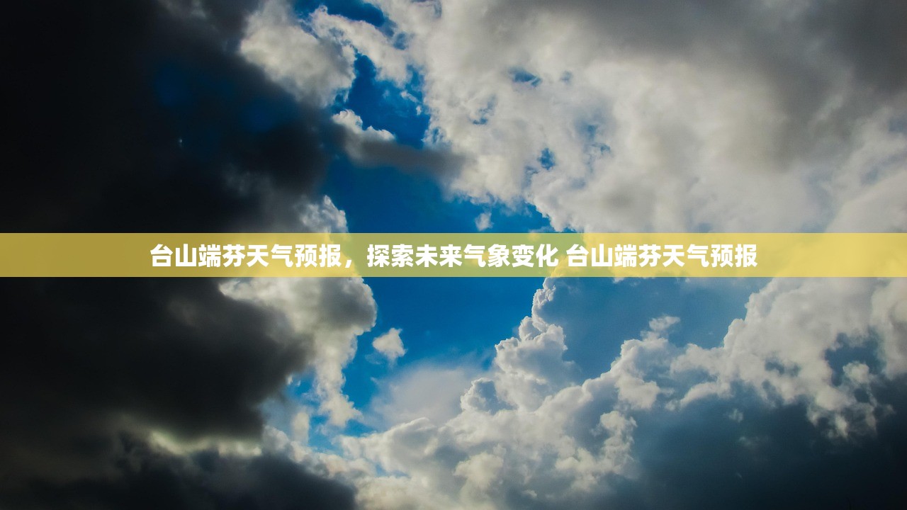 台山端芬天气预报，探索未来气象变化 台山端芬天气预报