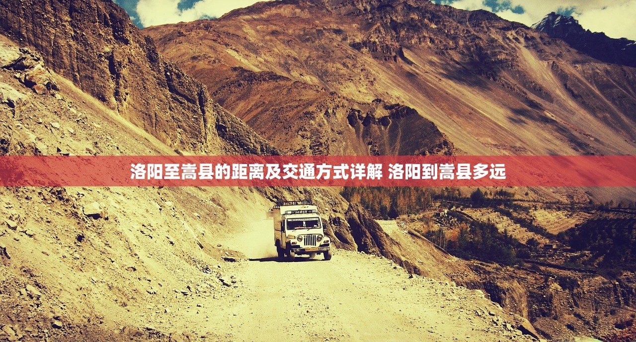洛阳至嵩县的距离及交通方式详解 洛阳到嵩县多远