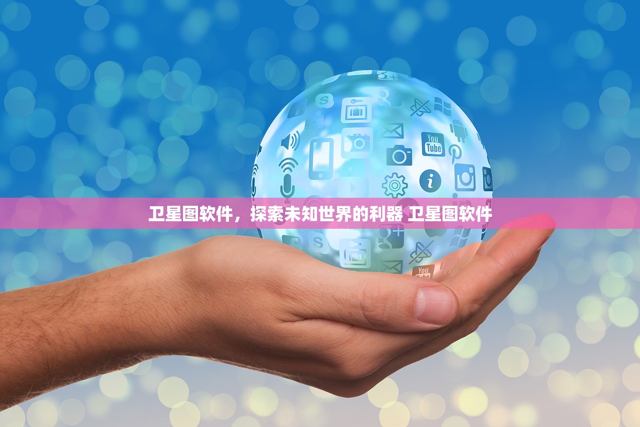 卫星图软件,探索未知世界的利器 卫星图软件 卫星图软件,探索未知世界的利器 卫星图软件