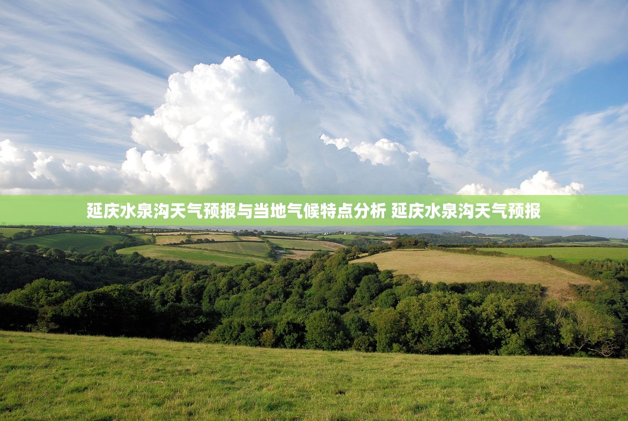 延庆水泉沟天气预报与当地气候特点分析 延庆水泉沟天气预报 延庆水泉沟天气预报与当地气候特点分析 延庆水泉沟天气预报