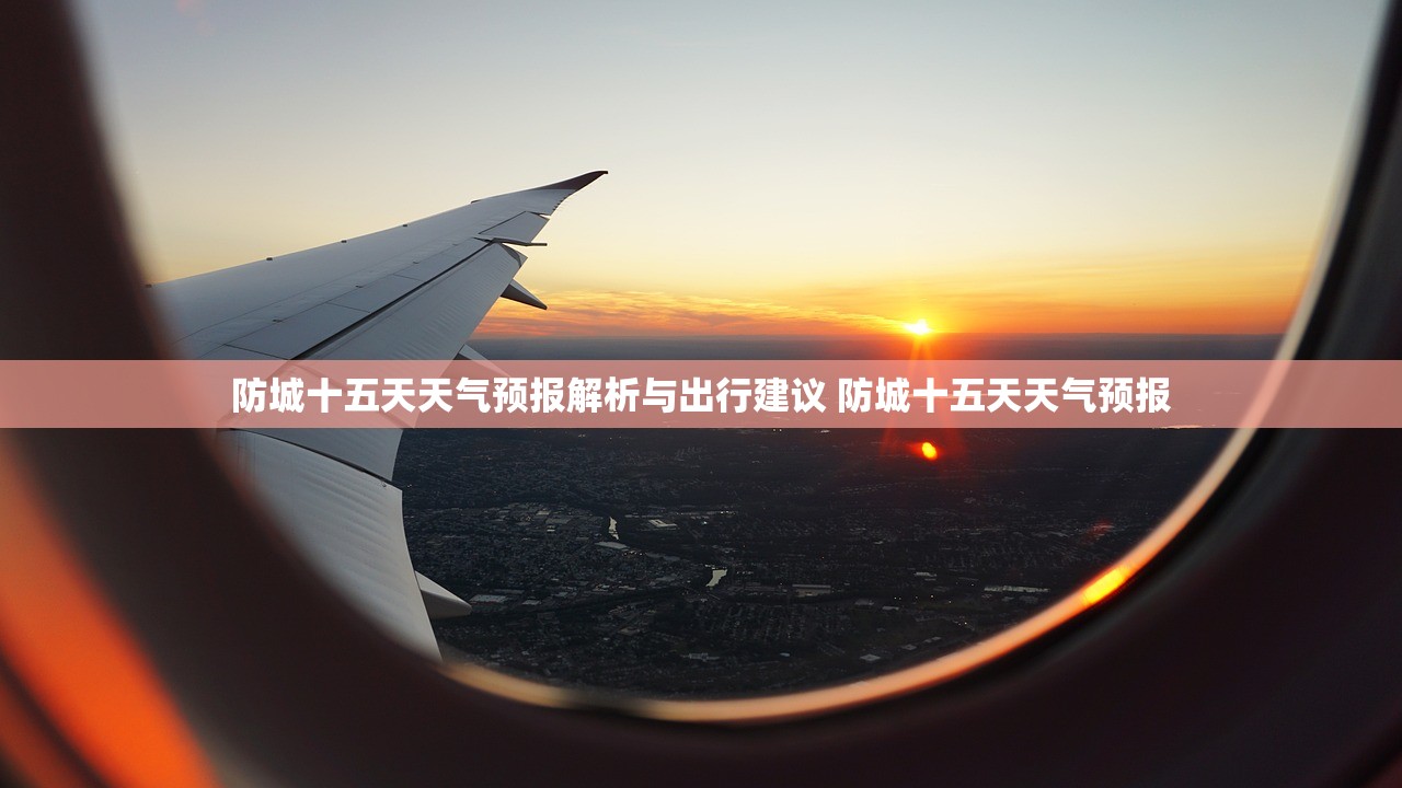 防城十五天天气预报解析与出行建议 防城十五天天气预报 防城十五天天气预报解析与出行建议 防城十五天天气预报