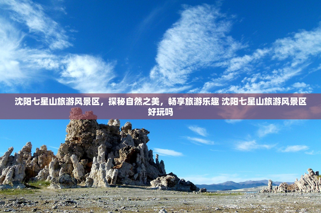沈阳七星山旅游风景区,探秘自然之美,畅享旅游乐趣 沈阳七星山旅游风景区好玩吗 沈阳七星山旅游风景区,探秘自然之美,畅享旅游乐趣 沈阳七星山旅游风景区好玩吗