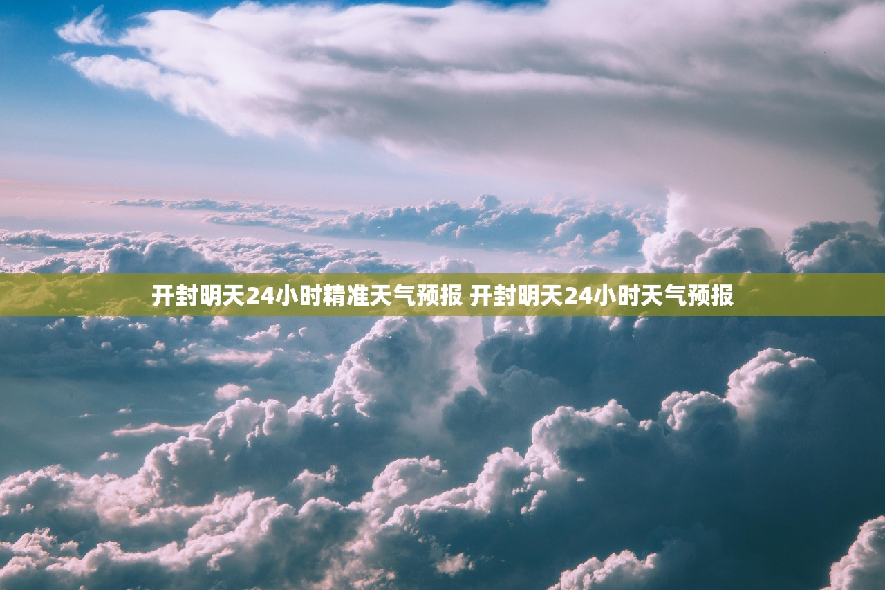 开封明天24小时精准天气预报 开封明天24小时天气预报