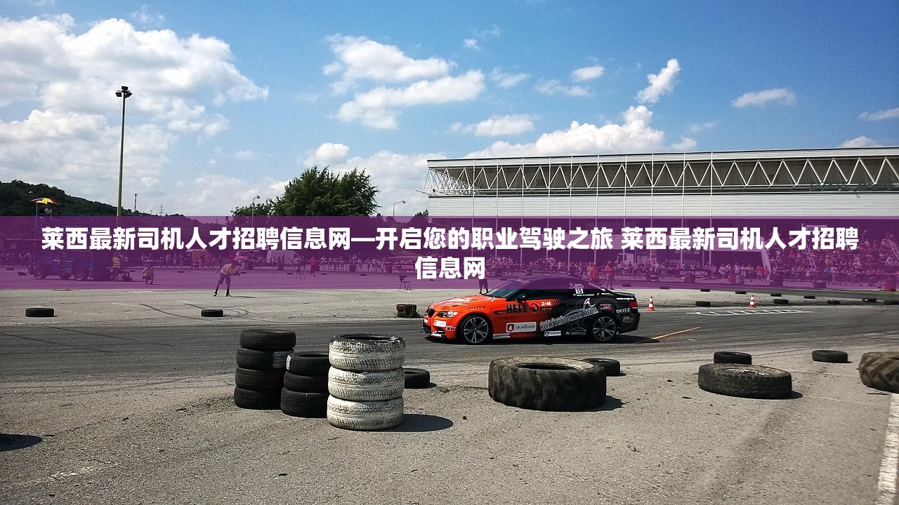 莱西最新司机人才招聘信息网—开启您的职业驾驶之旅 莱西最新司机人才招聘信息网 莱西最新司机人才招聘信息网—开启您的职业驾驶之旅 莱西最新司机人才招聘信息网